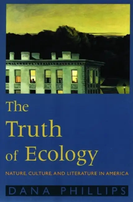 The Truth of Ecology: Nature, Culture, and Literature in America by Dana Phillips