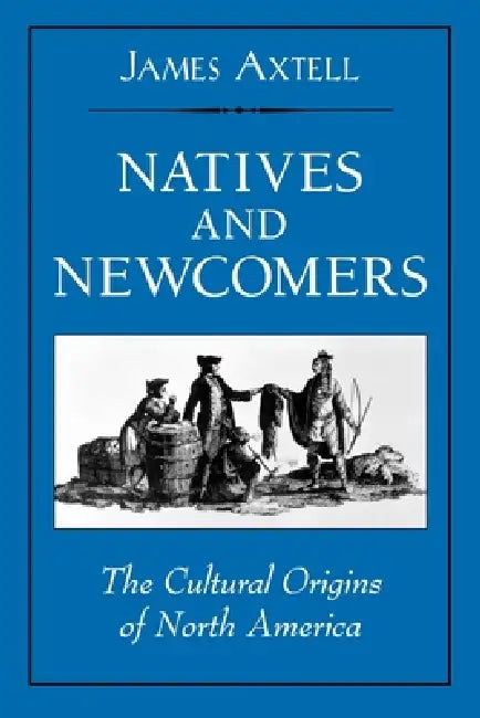 Natives and Newcomers: The Cultural Origins of North America by James Axtell