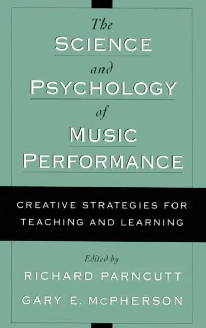 The Science and Psychology of Music Performance: Creative Strategies for Teaching and Learning by Richard Parncutt, Gary McPherson