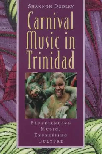 Carnival Music in Trinidad: Experiencing Music, Expressing Culture [With CD] by Shannon Dudley