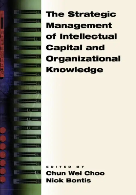 The Strategic Management of Intellectual Capital and Organizational Knowledge by Chun Wei Choo, Nick Bontis