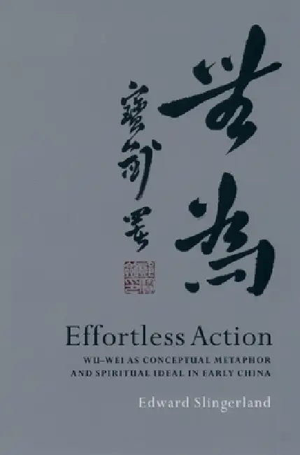 Effortless Action: Wu-Wei as Conceptual Metaphor and Spiritual Ideal in Early China by Edward G. Slingerland