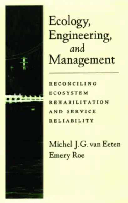 Ecology, Engineering, and Management: Reconciling Ecosystem Rehabilitation and Service Reliability by Emery Roe, Michel Van Eeten, Michel J. G. Van Eeten
