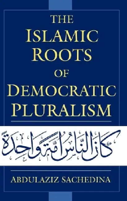 The Islamic Roots of Democratic Pluralism by Abdulaziz Sachedina, Joseph Montville