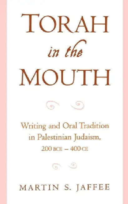 Torah in the Mouth: Writing and Oral Tradition in Palestinian Judaism 200 Bce-400 Ce by Martin S. Jaffee