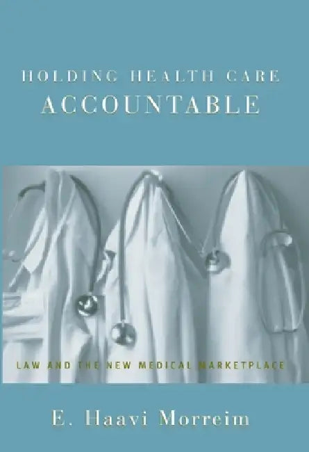 Holding Health Care Accountable: Law and the New Medical Marketplace by E. Haavi Morreim