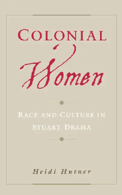 Colonial Women: Race and Culture in Stuart Drama by Heidi Hutner