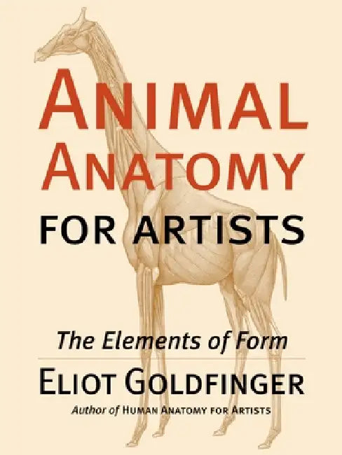 Animal Anatomy for Artists: The Elements of Form by Eliot Goldfinger