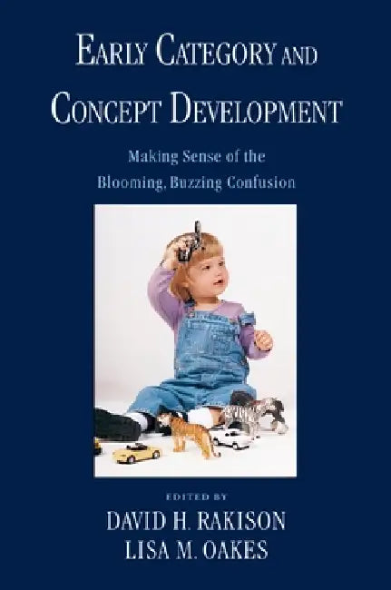 Early Category and Concept Development: Making Sense of the Blooming, Buzzing Confusion by David H. Rakison, Lisa M. Oakes