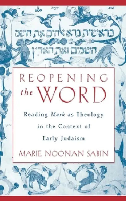 Reopening the Word: Reading Mark as Theology in the Context of Early Judaism by Marie Noonan Sabin