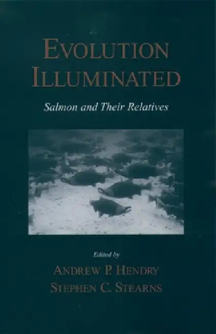 Evolution Illuminated: Salmon and Their Relatives by Dan C. McKanan, Stephen C. Stearns, Andrew P. Hendry