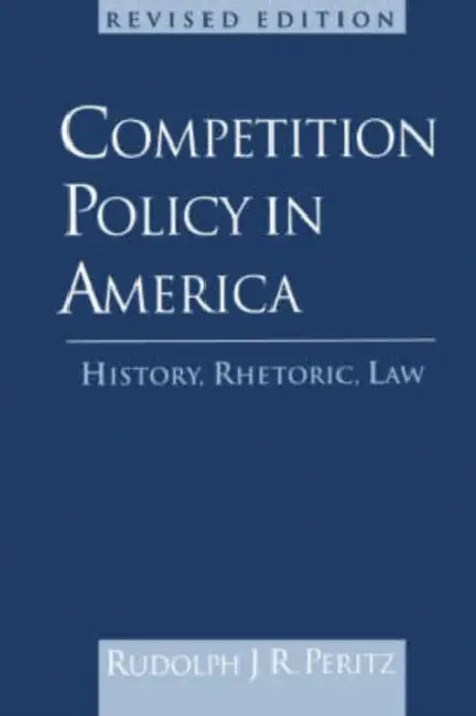 Competition Policy in America: History, Rhetoric, Law by Rudolph J. R. Peritz