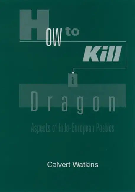 How to Kill a Dragon: Aspects of Indo-European Poetics by Calvert Watkins