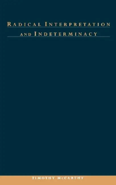 Radical Interpretation and Indeterminacy by Timothy G. McCarthy, Timothy McCarthy