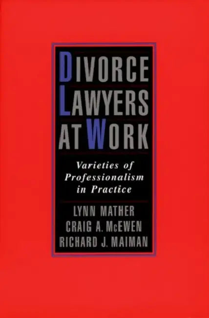 Divorce Lawyers at Work: Varieties of Professionalism in Practice by Lynn M. Mather, Richard J. Maiman, Craig a. McEwen