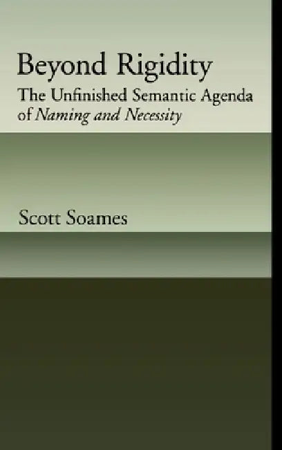 Beyond Rigidity: The Unfinished Semantic Agenda of Naming and Necessity by Scott Soames