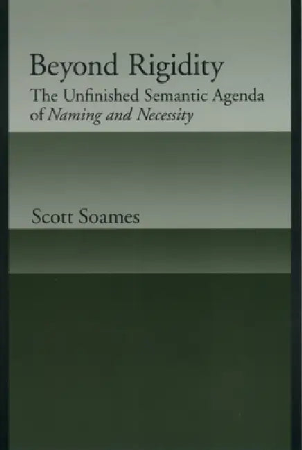 Beyond Rigidity: The Unfinished Semantic Agenda of Naming and Necessity by Scott Soames