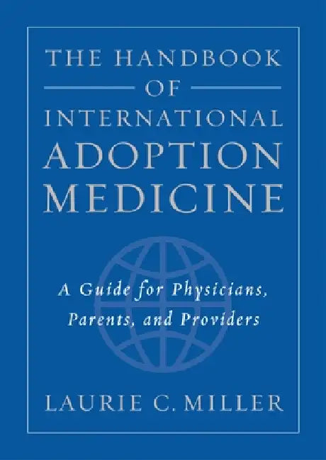 The Handbook of International Adoption Medicine: A Guide for Physicians, Parents, and Providers by Laurie C. Miller