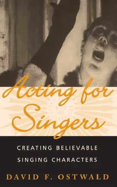 Acting for Singers: Creating Believable Singing Characters by David F. Ostwald