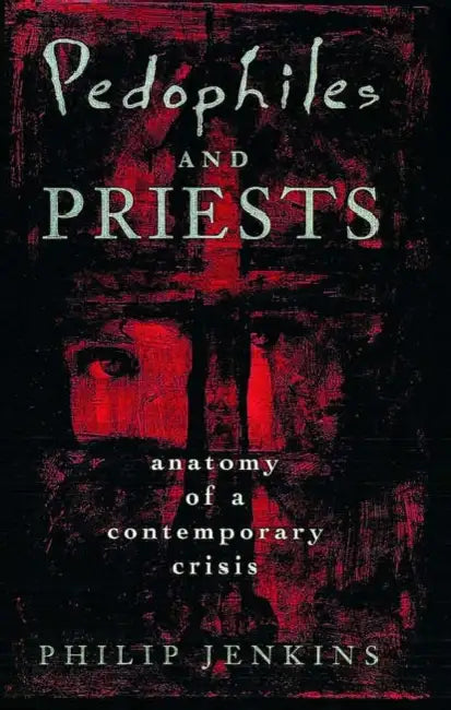 Pedophiles and Priests: Anatomy of a Contemporary Crisis by Philip Jenkins
