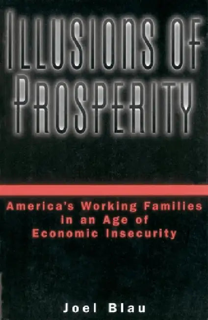Illusions of Prosperity: America's Working Families in an Age of Economic Insecurity by Joel Blau