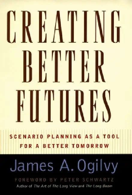 Creating Better Futures: Scenario Planning as a Tool for a Better Tomorrow by James a. Ogilvy, Peter Scwartz