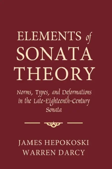 Elements of Sonata Theory: Norms, Types, and Deformations in the Late-Eighteenth-Century Sonata by James Hepokoski, Warren Darcy