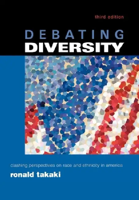 Debating Diversity: Clashing Perspectives on Race and Ethnicity in America by Ronald T. Takaki