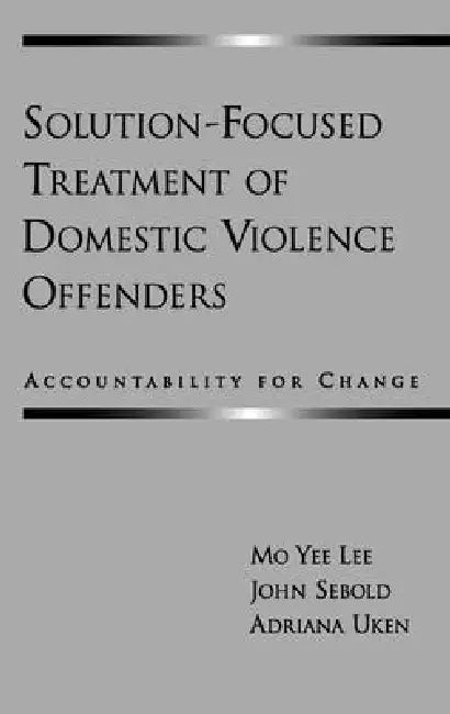 Solution-Focused Treatment of Domestic Violence Offenders: Accountability for Change by Mo Yee Lee, John Sebold, Adriana Uken