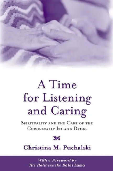 A Time for Listening and Caring: Spirituality and the Care of the Chronically Ill and Dying by Christina M. Puchalski