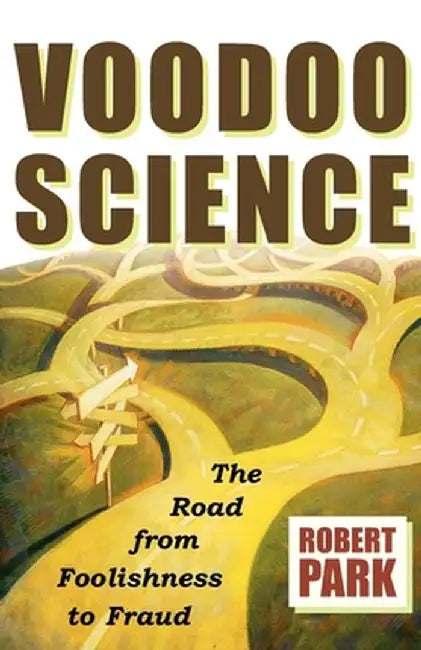 Voodoo Science: The Road from Foolishness to Fraud by Robert L. Park
