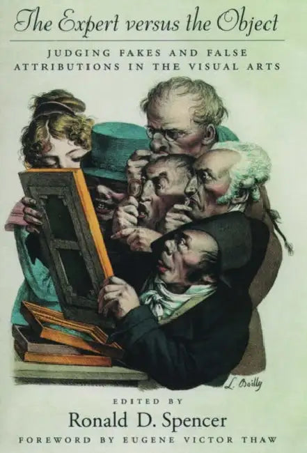 The Expert Versus the Object: Judging Fakes and False Attributions in the Visual Arts by Ronald D. Spencer