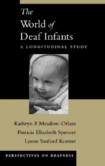 The World of Deaf Infants: A Longitudinal Study by Kathryn P. Meadow-Orlans, Lynne Sanford Koester, Patricia Elizabeth Spencer
