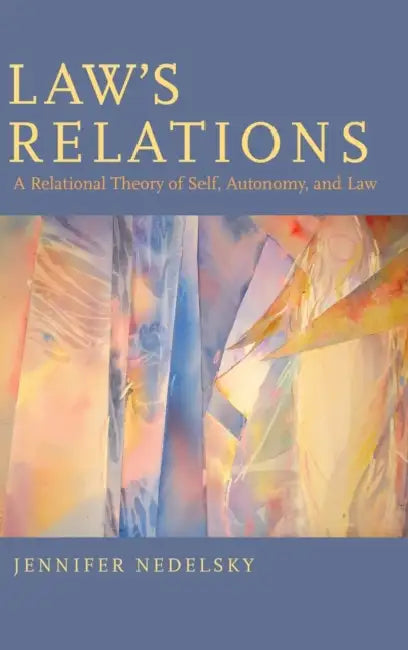Law's Relations: A Relational Theory of Self, Autonomy, and Law by Jennifer Nedelsky