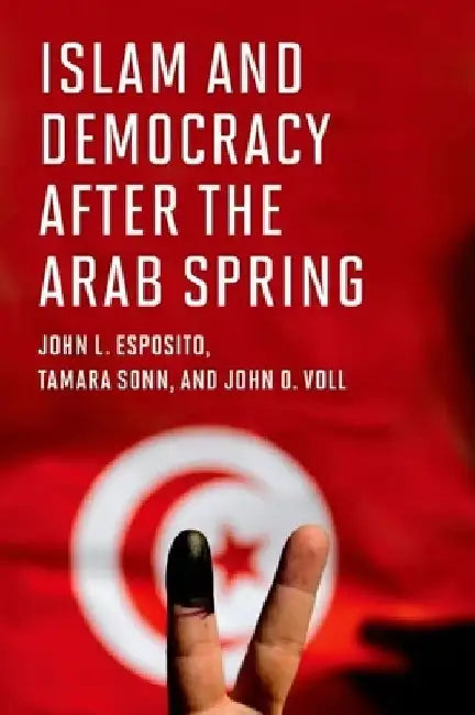 Islam and Democracy After the Arab Spring by John L. Esposito