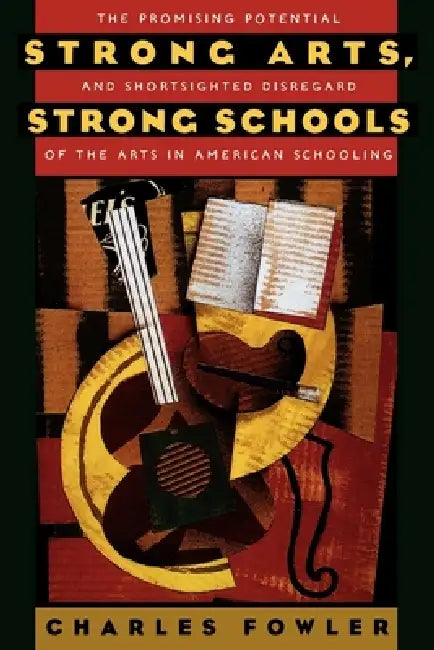 Strong Arts, Strong Schools: The Promising Potential and Shortsighted Disregard of the Arts in American Schooling by Charles Fowler, Marie McCarthy, Bruce D. Wilson
