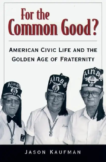 For the Common Good?: American Civic Life and the Golden Age of Fraternity by Jason Kaufman