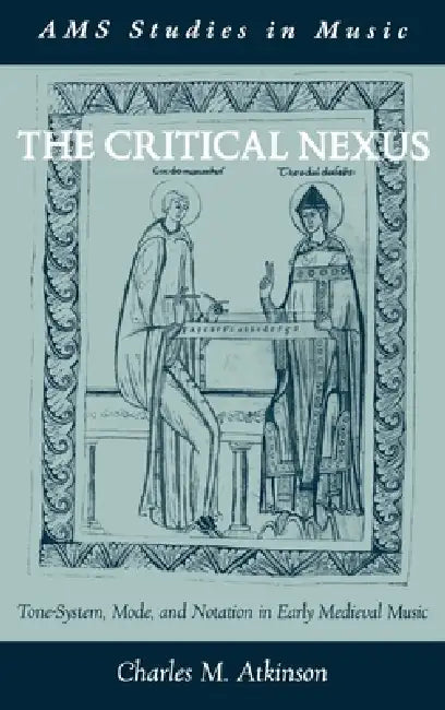 The Critical Nexus: Tone-System, Mode, and Notation in Early Medieval Music by Charles M. Atkinson