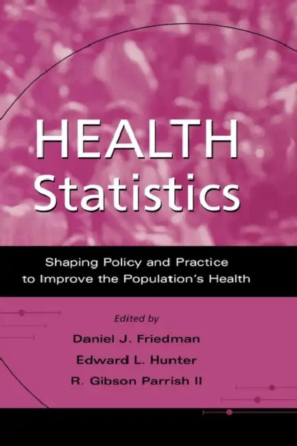 Health Statistics: Shaping Policy and Practice to Improve the Population's Health by Daniel J. Friedman, Edward L. Hunter, R. Gibson Parrish