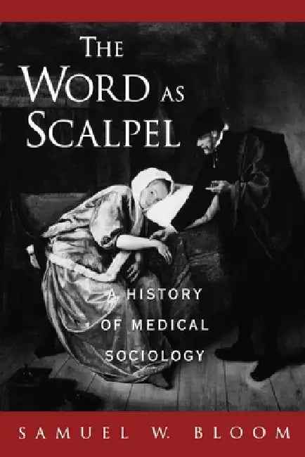 The Word as Scalpel: A History of Medical Sociology by Samuel William Bloom