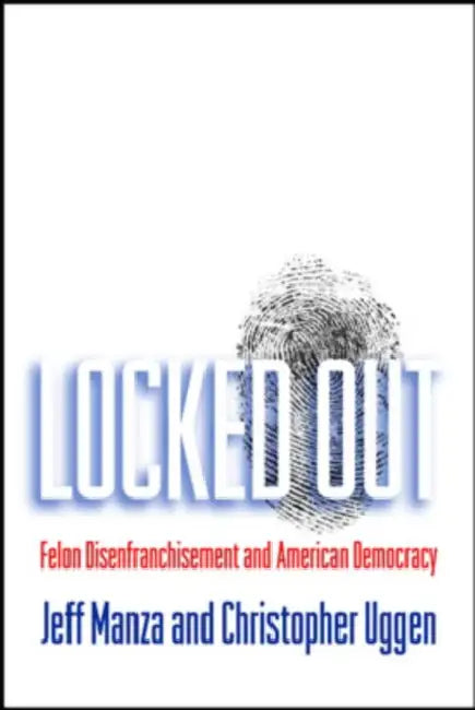 Locked Out: Felon Disenfranchisement and American Democracy by Jeff Manza, Christopher Uggen