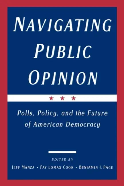 Navigating Public Opinion: Polls, Policy, and the Future of American Democracy by Jeff Manza, Fay Lomax Cook, Benjamin I. Page