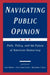 Navigating Public Opinion: Polls, Policy, and the Future of American Democracy by Jeff Manza, Fay Lomax Cook, Benjamin I. Page