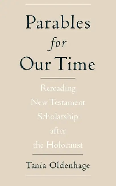 Parables for Our Time: Rereading New Testament Scholarship After the Holocaust by Tania Oldenhage