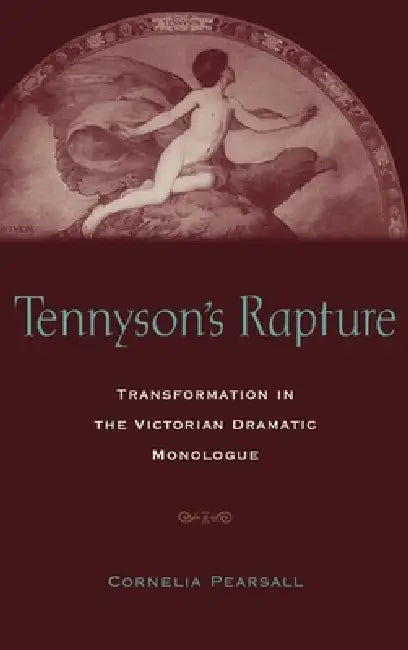 Tennyson's Rapture: Transformation in the Victorian Dramatic Monologue by Cornelia D. J. Pearsall