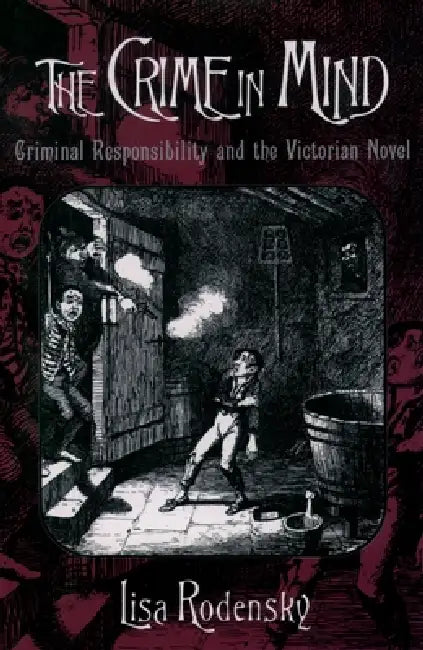 The Crime in Mind: Criminal Responsibility and the Victorian Novel by Lisa Rodensky