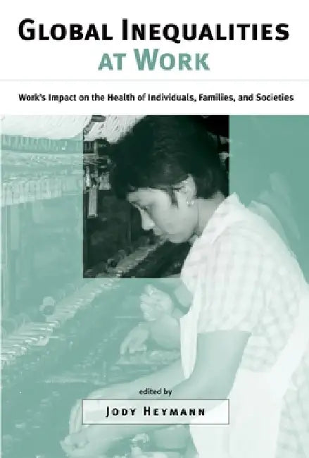 Global Inequalities at Work: Work's Impact on the Health of Individuals, Families, and Societies by Michael L. Rosenzweig, S. Jody Heymann, Jody Heymann