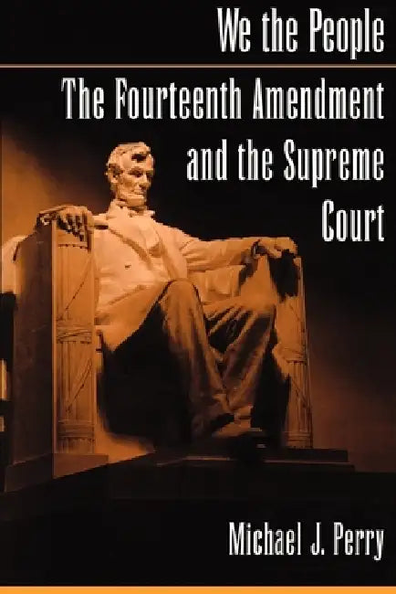 We the People: The Fourteenth Amendment and the Supreme Court by Michael J. Perry