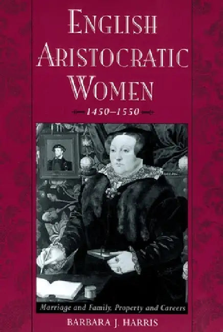English Aristocratic Women, 1450-1550: Marriage and Family, Property and Careers by Barbara J. Harris