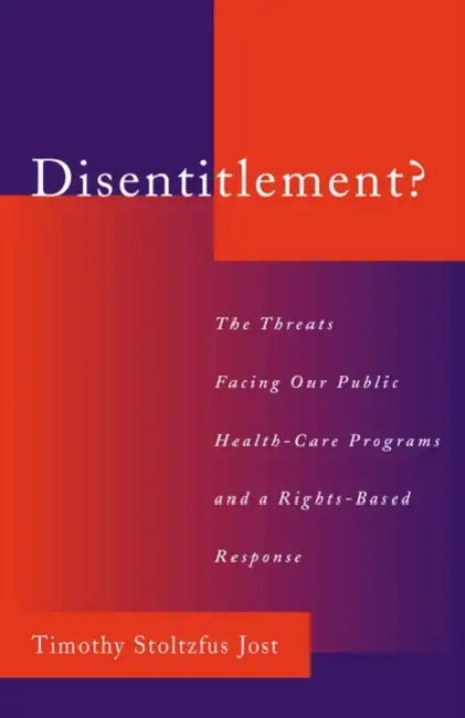 Disentitlement?: The Threats Facing Our Public Health Care Programs and a Right-Based Response by Timothy Stoltzfus Jost, Timothy S. Jost
